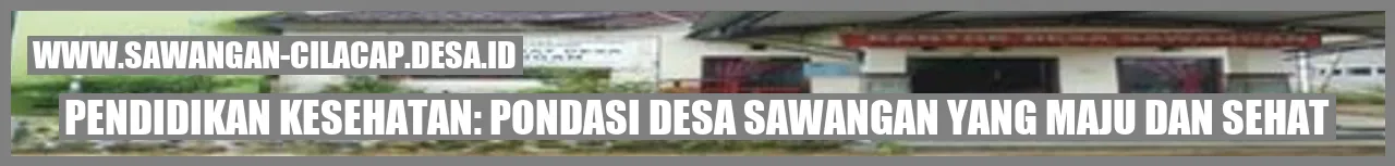 Pendidikan Kesehatan: Pondasi Desa Sawangan yang Maju dan Sehat